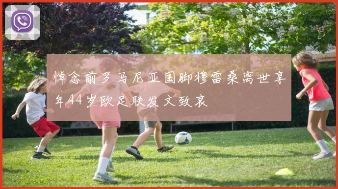 悼念前罗马尼亚国脚穆雷桑离世享年44岁欧足联发文致哀