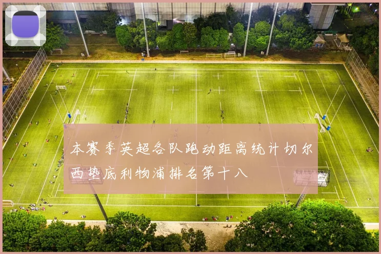 本赛季英超各队跑动距离统计切尔西垫底利物浦排名第十八