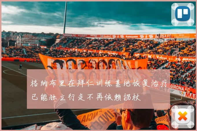 格纳布里在拜仁训练基地恢复治疗已能独立行走不再依赖拐杖