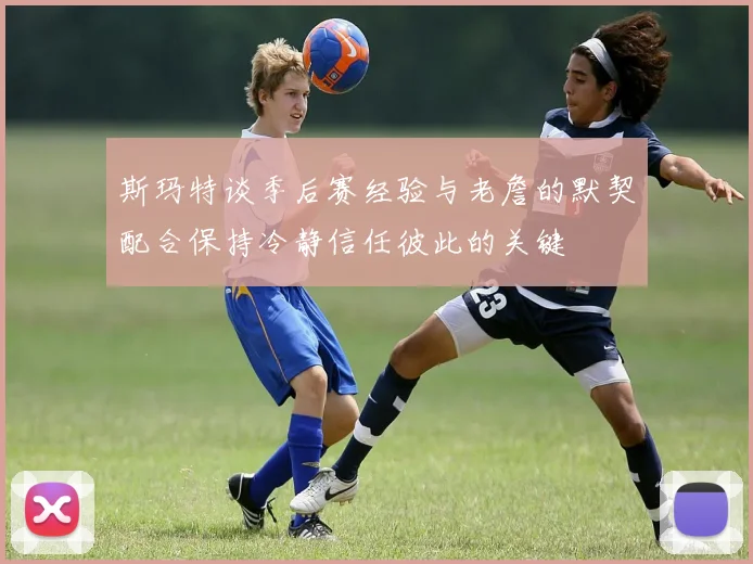 斯玛特谈季后赛经验与老詹的默契配合保持冷静信任彼此的关键