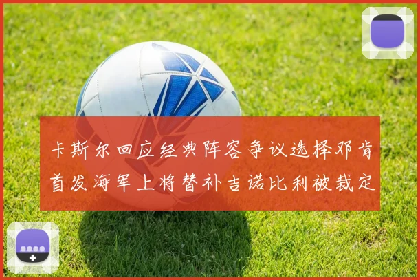 卡斯尔回应经典阵容争议选择邓肯首发海军上将替补吉诺比利被裁定论