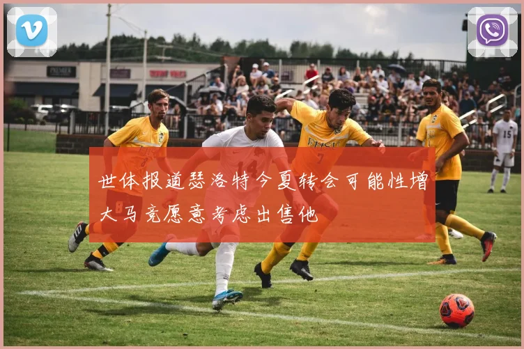世体报道瑟洛特今夏转会可能性增大马竞愿意考虑出售他