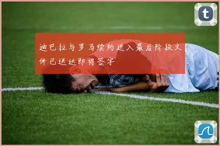 迪巴拉与罗马续约进入最后阶段文件已送达即将签字