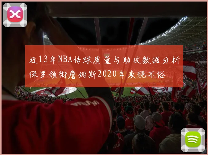 近13年NBA传球质量与助攻数据分析保罗领衔詹姆斯2020年表现不俗